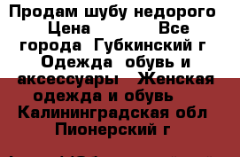 Продам шубу недорого › Цена ­ 8 000 - Все города, Губкинский г. Одежда, обувь и аксессуары » Женская одежда и обувь   . Калининградская обл.,Пионерский г.